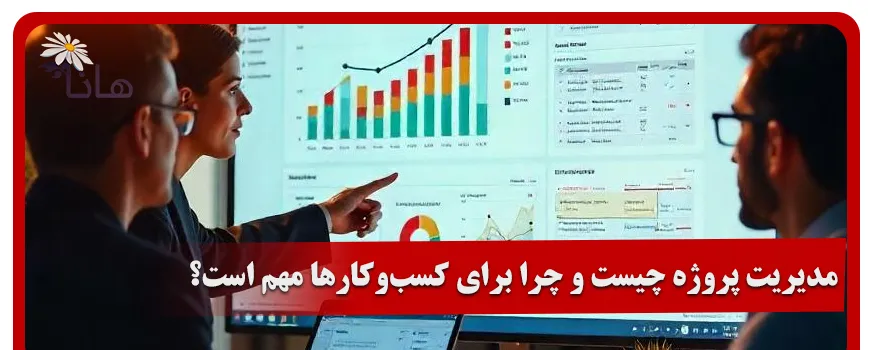 مدیریت پروژه چیست و چرا برای کسب و کارها مهم است؟